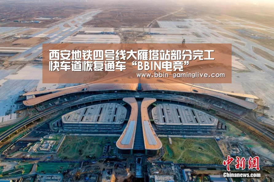 西安地铁四号线大雁塔站部分完工快车道恢复通车“BBIN电竞”(图1) BBIN篮球
